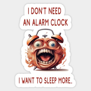 I DON'T NEED AN ALARM CLOCK, I WANT TO SLEEP MORE.. Sticker